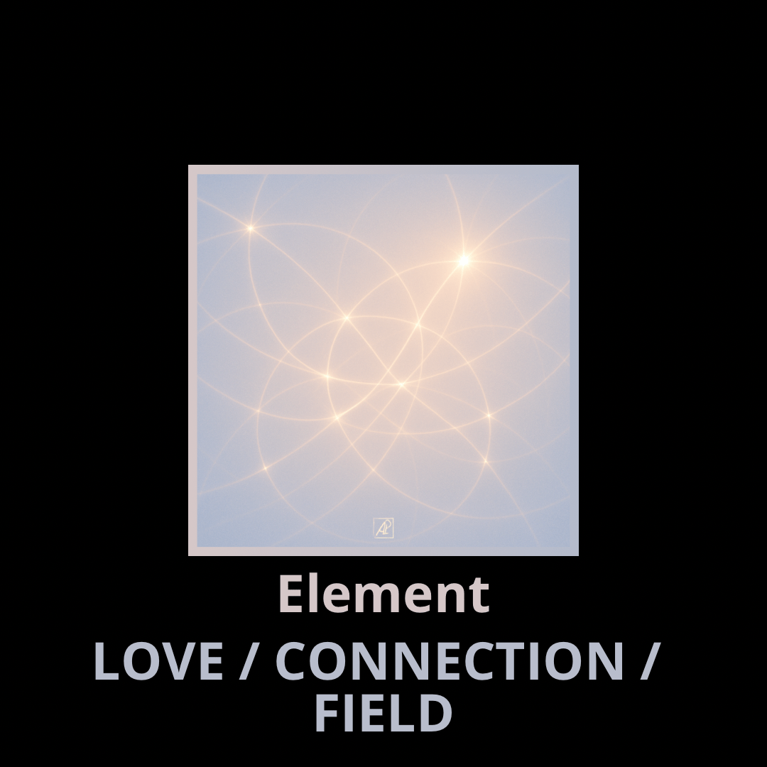 Element: LOVE / CONNECTION / FIELD